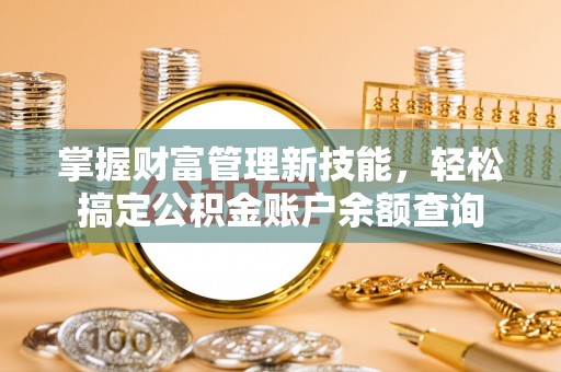 天峻掌握财富管理新技能，轻松搞定公积金账户余额查询