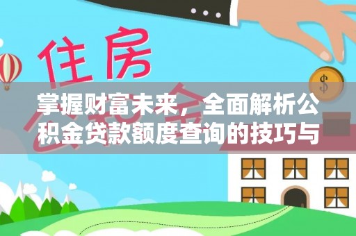 天峻掌握财富未来，全面解析公积金贷款额度查询的技巧与策略