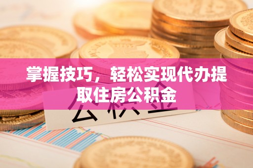 天峻掌握技巧，轻松实现代办提取住房公积金