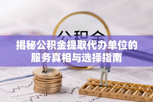 天峻揭秘公积金提取代办单位的服务真相与选择指南