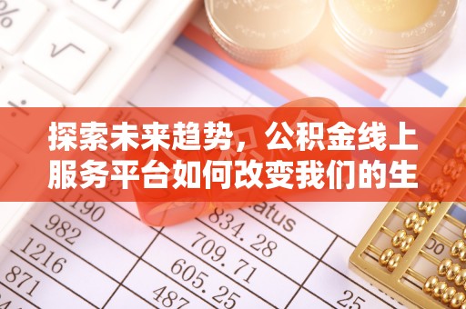 天峻探索未来趋势，公积金线上服务平台如何改变我们的生活