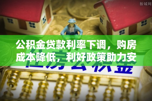 天峻公积金贷款利率下调，购房成本降低，利好政策助力安居梦想