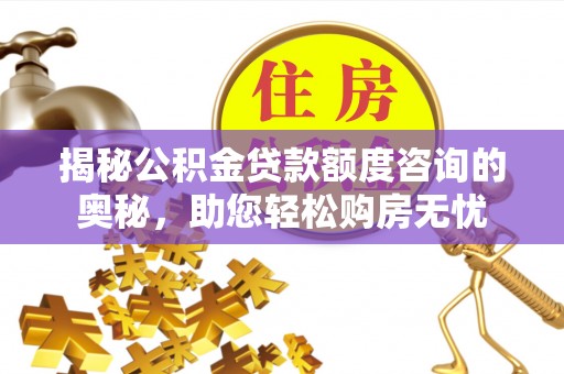 天峻揭秘公积金贷款额度咨询的奥秘，助您轻松购房无忧