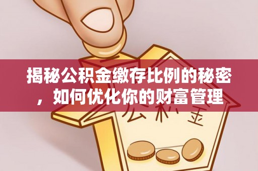 天峻揭秘公积金缴存比例的秘密，如何优化你的财富管理
