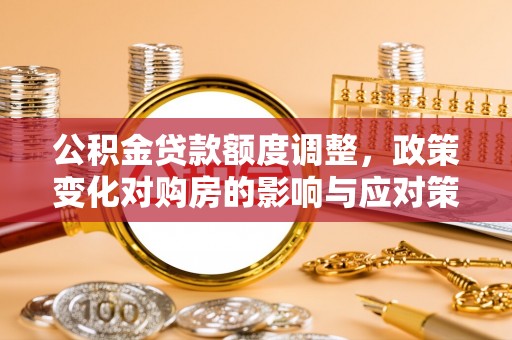 天峻公积金贷款额度调整，政策变化对购房的影响与应对策略