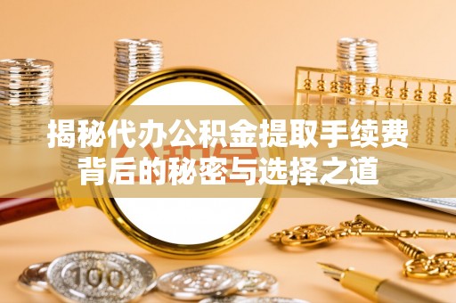 天峻揭秘代办公积金提取手续费背后的秘密与选择之道