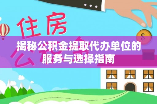 天峻揭秘公积金提取代办单位的服务与选择指南