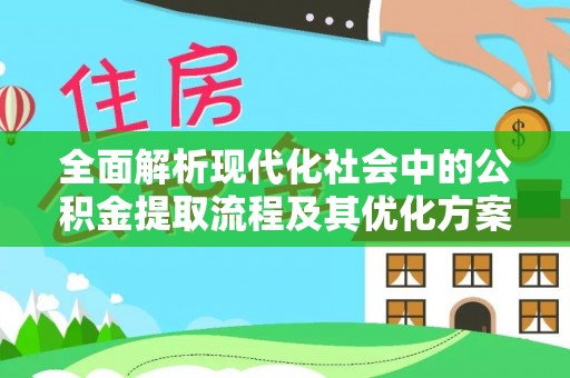 天峻全面解析现代化社会中的公积金提取流程及其优化方案