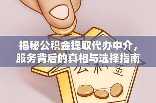 天峻揭秘公积金提取代办中介，服务背后的真相与选择指南