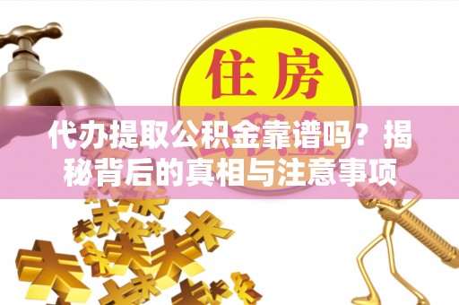 天峻代办提取公积金靠谱吗？揭秘背后的真相与注意事项
