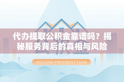 天峻代办提取公积金靠谱吗？揭秘服务背后的真相与风险