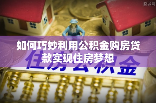 天峻如何巧妙利用公积金购房贷款实现住房梦想