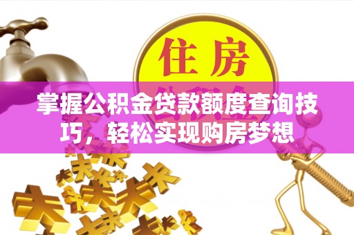 天峻掌握公积金贷款额度查询技巧，轻松实现购房梦想