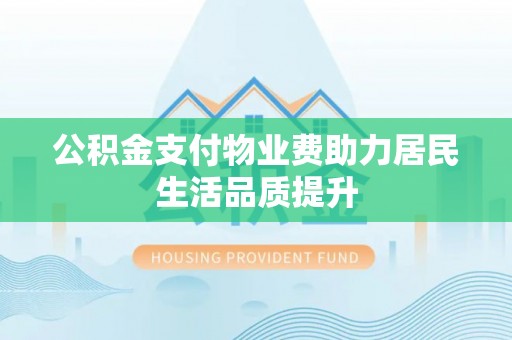 天峻公积金支付物业费助力居民生活品质提升