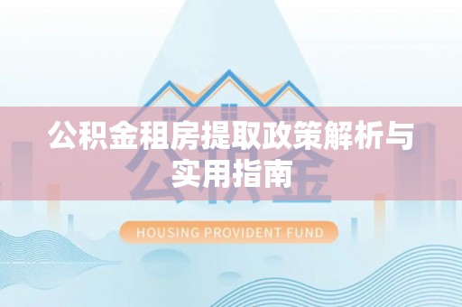 天峻公积金租房提取政策解析与实用指南