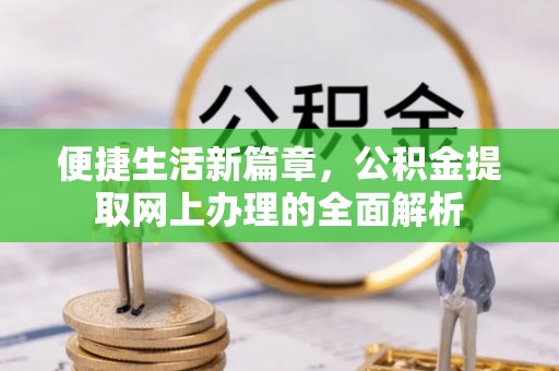 天峻便捷生活新篇章，公积金提取网上办理的全面解析