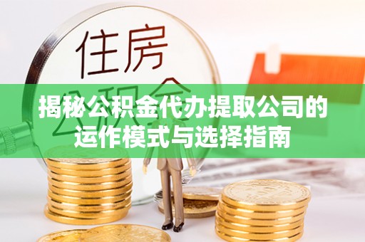 天峻揭秘公积金代办提取公司的运作模式与选择指南