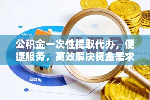 天峻公积金一次性提取代办，便捷服务，高效解决资金需求
