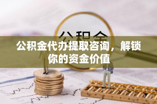天峻公积金代办提取咨询，解锁你的资金价值