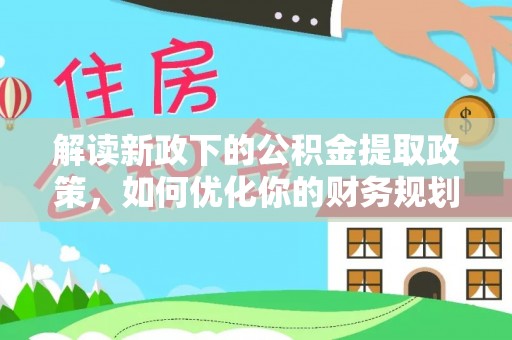天峻解读新政下的公积金提取政策，如何优化你的财务规划