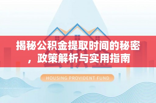 天峻揭秘公积金提取时间的秘密，政策解析与实用指南