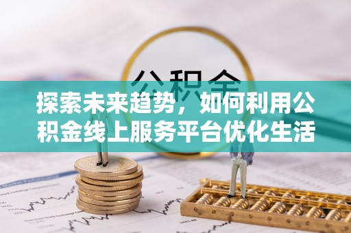 天峻探索未来趋势，如何利用公积金线上服务平台优化生活