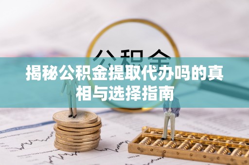天峻揭秘公积金提取代办吗的真相与选择指南