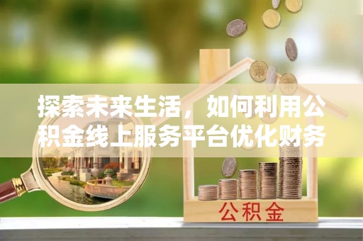 天峻探索未来生活，如何利用公积金线上服务平台优化财务管理