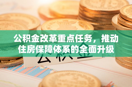 天峻公积金改革重点任务，推动住房保障体系的全面升级