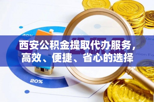 天峻西安公积金提取代办服务，高效、便捷、省心的选择