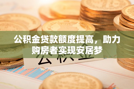 天峻公积金贷款额度提高，助力购房者实现安居梦