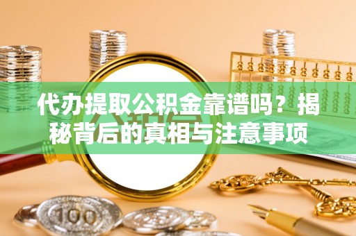 天峻代办提取公积金靠谱吗？揭秘背后的真相与注意事项