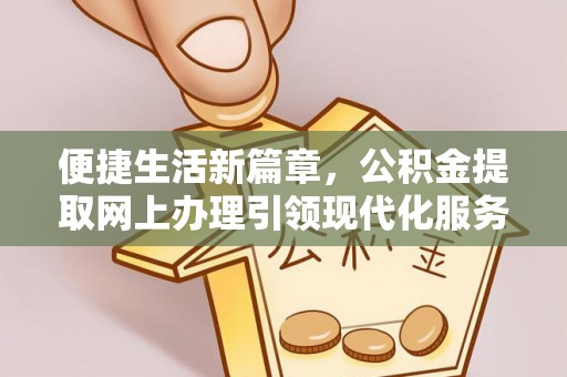 天峻便捷生活新篇章，公积金提取网上办理引领现代化服务