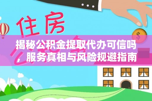 天峻揭秘公积金提取代办可信吗，服务真相与风险规避指南