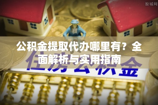 天峻公积金提取代办哪里有？全面解析与实用指南