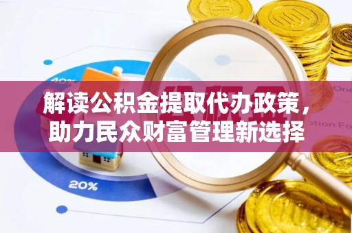 天峻解读公积金提取代办政策，助力民众财富管理新选择