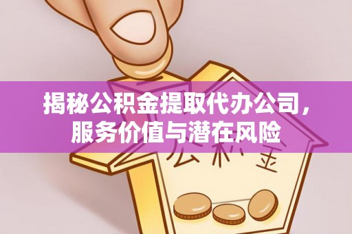 天峻揭秘公积金提取代办公司，服务价值与潜在风险