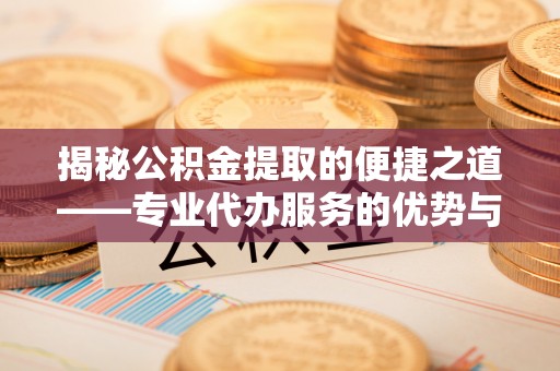 天峻揭秘公积金提取的便捷之道——专业代办服务的优势与选择