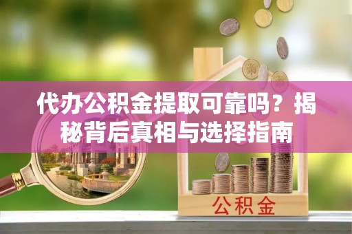 天峻代办公积金提取可靠吗？揭秘背后真相与选择指南