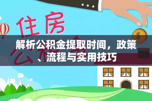 天峻解析公积金提取时间，政策、流程与实用技巧