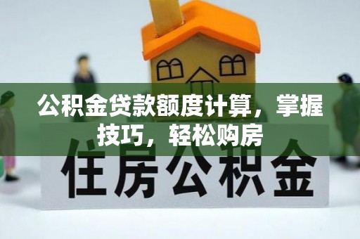 天峻公积金贷款额度计算，掌握技巧，轻松购房