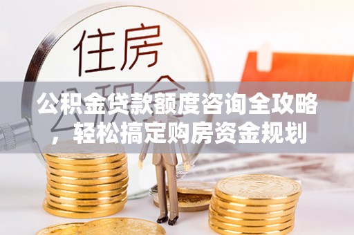 天峻公积金贷款额度咨询全攻略，轻松搞定购房资金规划