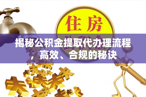 天峻揭秘公积金提取代办理流程，高效、合规的秘诀