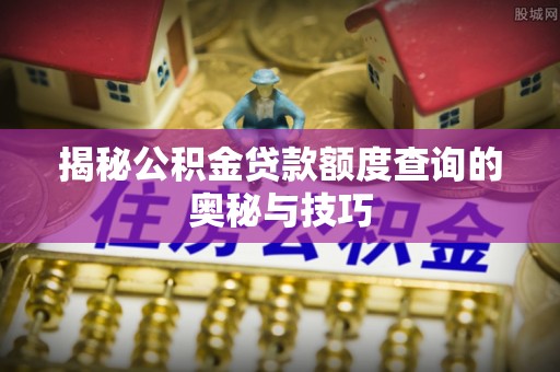 天峻揭秘公积金贷款额度查询的奥秘与技巧