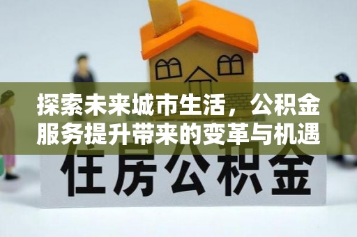 天峻探索未来城市生活，公积金服务提升带来的变革与机遇