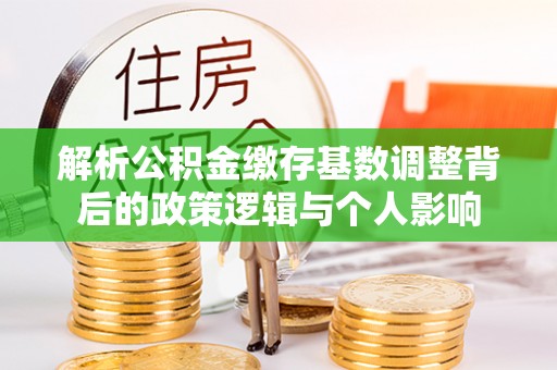 天峻解析公积金缴存基数调整背后的政策逻辑与个人影响