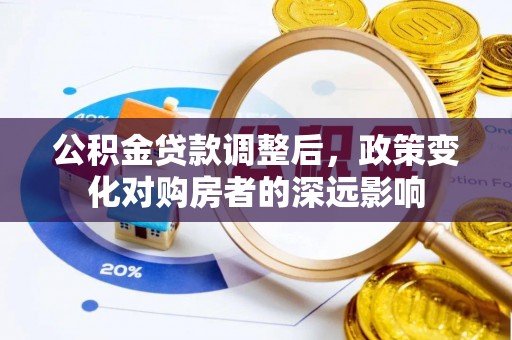 天峻公积金贷款调整后，政策变化对购房者的深远影响