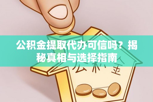 天峻公积金提取代办可信吗？揭秘真相与选择指南