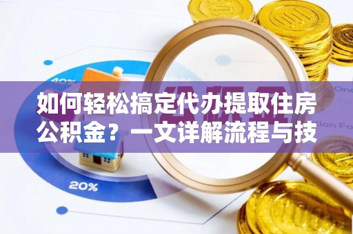 天峻如何轻松搞定代办提取住房公积金？一文详解流程与技巧