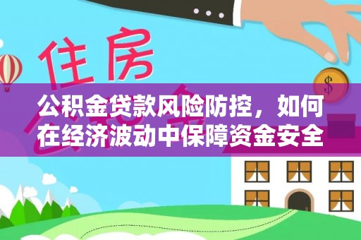 天峻公积金贷款风险防控，如何在经济波动中保障资金安全
